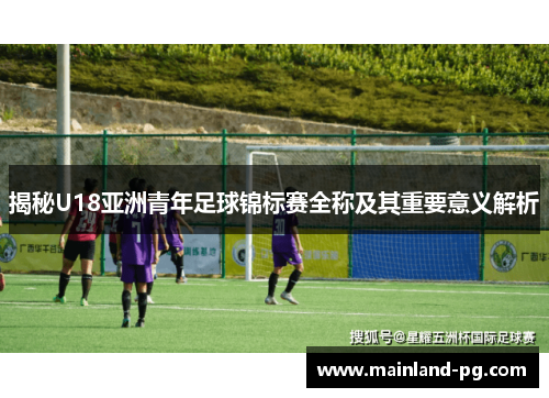 揭秘U18亚洲青年足球锦标赛全称及其重要意义解析