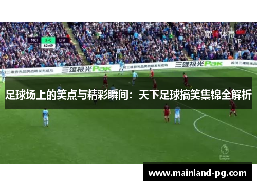 足球场上的笑点与精彩瞬间：天下足球搞笑集锦全解析
