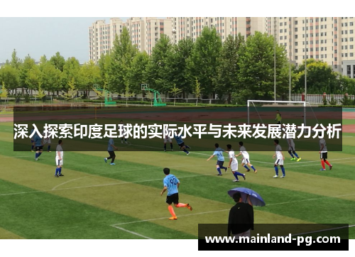 深入探索印度足球的实际水平与未来发展潜力分析