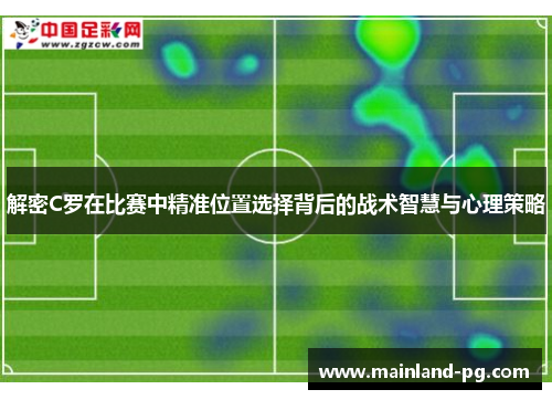 解密C罗在比赛中精准位置选择背后的战术智慧与心理策略