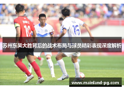 苏州东吴大胜背后的战术布局与球员精彩表现深度解析