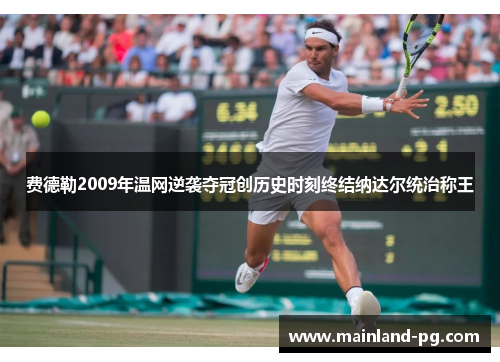 费德勒2009年温网逆袭夺冠创历史时刻终结纳达尔统治称王 费德勒2009年温网逆袭夺冠创历史时刻终结纳达尔统治称王