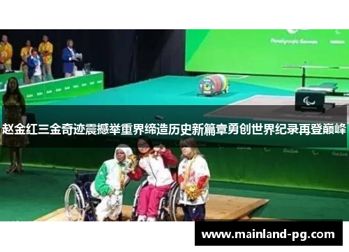 赵金红三金奇迹震撼举重界缔造历史新篇章勇创世界纪录再登巅峰 赵金红三金奇迹震撼举重界缔造历史新篇章勇创世界纪录再登巅峰