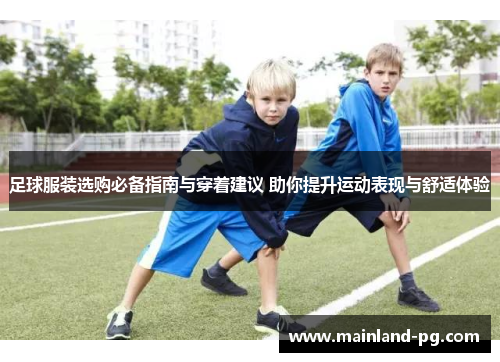 足球服装选购必备指南与穿着建议 助你提升运动表现与舒适体验