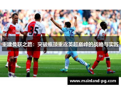 重建曼联之路：突破瓶颈重返英超巅峰的战略与实践
