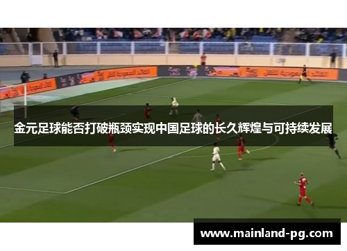 金元足球能否打破瓶颈实现中国足球的长久辉煌与可持续发展 金元足球能否打破瓶颈实现中国足球的长久辉煌与可持续发展