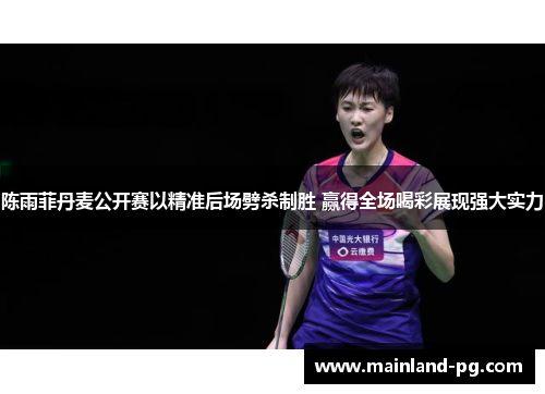 陈雨菲丹麦公开赛以精准后场劈杀制胜 赢得全场喝彩展现强大实力 陈雨菲丹麦公开赛以精准后场劈杀制胜 赢得全场喝彩展现强大实力