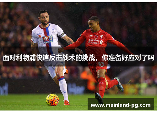面对利物浦快速反击战术的挑战,你准备好应对了吗 面对利物浦快速反击战术的挑战,你准备好应对了吗