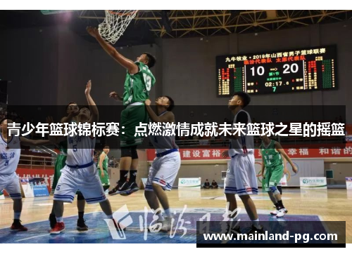 青少年篮球锦标赛:点燃激情成就未来篮球之星的摇篮 青少年篮球锦标赛:点燃激情成就未来篮球之星的摇篮