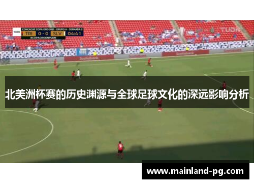 北美洲杯赛的历史渊源与全球足球文化的深远影响分析