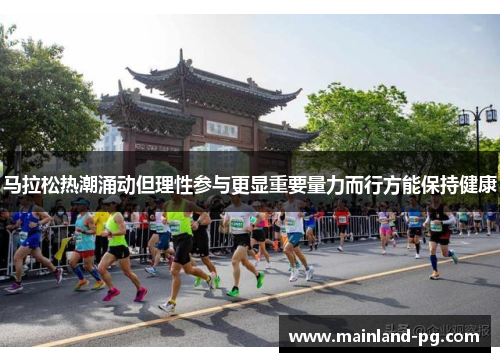 马拉松热潮涌动但理性参与更显重要量力而行方能保持健康 马拉松热潮涌动但理性参与更显重要量力而行方能保持健康