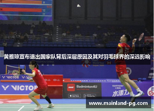 黄雅琼宣布退出国家队背后深层原因及其对羽毛球界的深远影响 黄雅琼宣布退出国家队背后深层原因及其对羽毛球界的深远影响