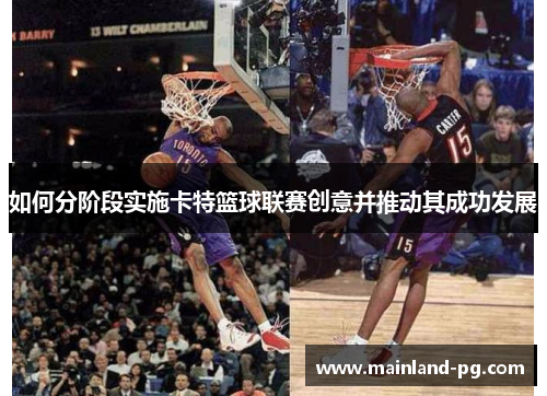 如何分阶段实施卡特篮球联赛创意并推动其成功发展 如何分阶段实施卡特篮球联赛创意并推动其成功发展