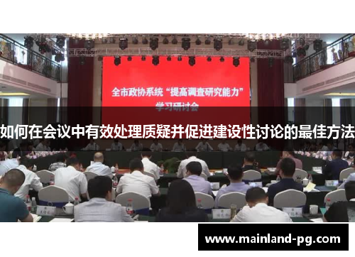如何在会议中有效处理质疑并促进建设性讨论的最佳方法 如何在会议中有效处理质疑并促进建设性讨论的最佳方法