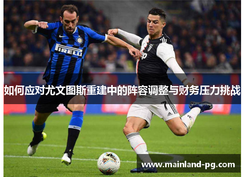 如何应对尤文图斯重建中的阵容调整与财务压力挑战 如何应对尤文图斯重建中的阵容调整与财务压力挑战