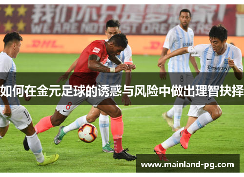 如何在金元足球的诱惑与风险中做出理智抉择 如何在金元足球的诱惑与风险中做出理智抉择