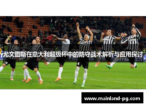 尤文图斯在意大利超级杯中的防守战术解析与应用探讨 尤文图斯在意大利超级杯中的防守战术解析与应用探讨