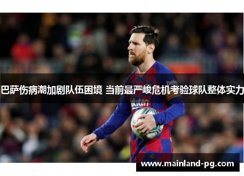 巴萨伤病潮加剧队伍困境 当前最严峻危机考验球队整体实力 巴萨伤病潮加剧队伍困境 当前最严峻危机考验球队整体实力