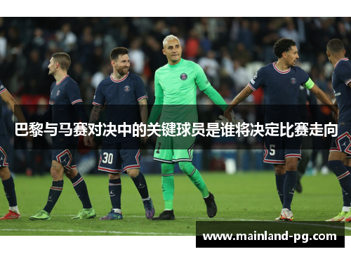 巴黎与马赛对决中的关键球员是谁将决定比赛走向 巴黎与马赛对决中的关键球员是谁将决定比赛走向