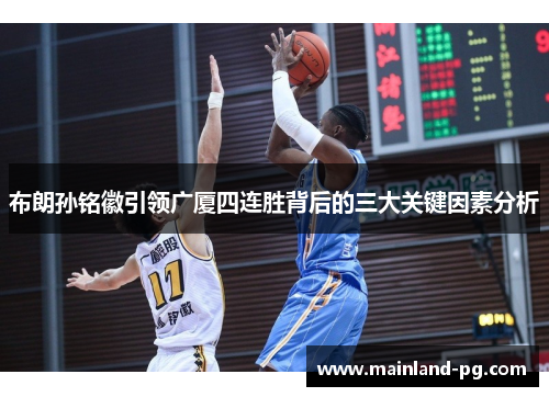 布朗孙铭徽引领广厦四连胜背后的三大关键因素分析 布朗孙铭徽引领广厦四连胜背后的三大关键因素分析