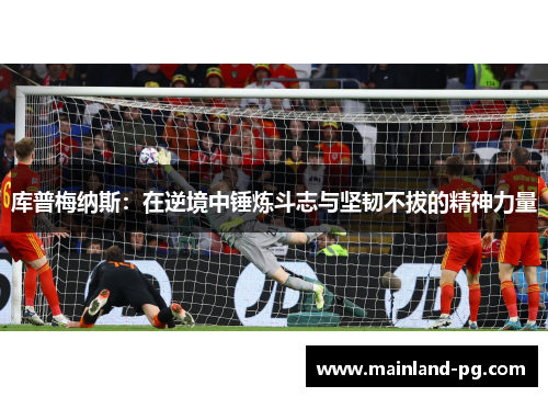 库普梅纳斯:在逆境中锤炼斗志与坚韧不拔的精神力量 库普梅纳斯:在逆境中锤炼斗志与坚韧不拔的精神力量