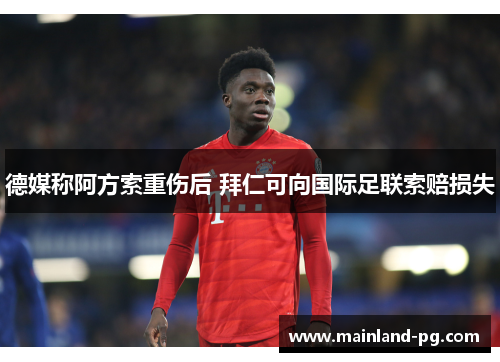德媒称阿方索重伤后 拜仁可向国际足联索赔损失 德媒称阿方索重伤后 拜仁可向国际足联索赔损失