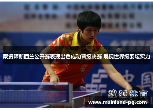 戴资颖新西兰公开赛表现出色成功晋级决赛 展现世界级羽坛实力 戴资颖新西兰公开赛表现出色成功晋级决赛 展现世界级羽坛实力