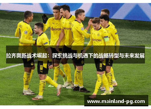 拉齐奥新战术崛起:探索挑战与机遇下的战略转型与未来发展 拉齐奥新战术崛起:探索挑战与机遇下的战略转型与未来发展