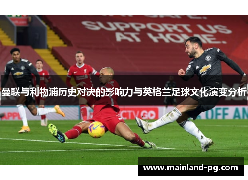 曼联与利物浦历史对决的影响力与英格兰足球文化演变分析 曼联与利物浦历史对决的影响力与英格兰足球文化演变分析