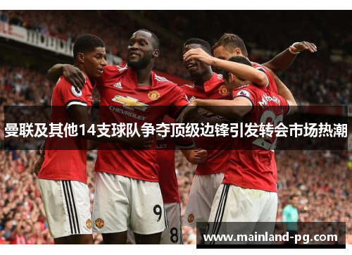 曼联及其他14支球队争夺顶级边锋引发转会市场热潮