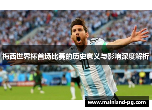 梅西世界杯首场比赛的历史意义与影响深度解析