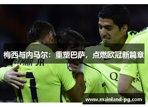 梅西与内马尔：重塑巴萨，点燃欧冠新篇章