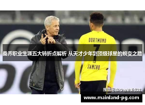 桑乔职业生涯五大转折点解析 从天才少年到顶级球星的蜕变之路