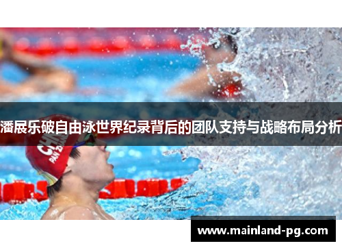 潘展乐破自由泳世界纪录背后的团队支持与战略布局分析