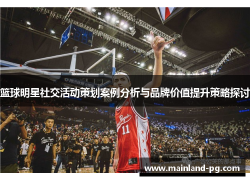 篮球明星社交活动策划案例分析与品牌价值提升策略探讨
