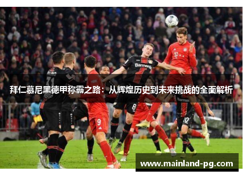 拜仁慕尼黑德甲称霸之路：从辉煌历史到未来挑战的全面解析