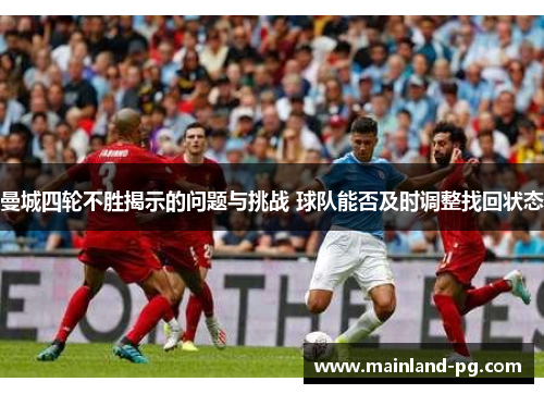 曼城四轮不胜揭示的问题与挑战 球队能否及时调整找回状态