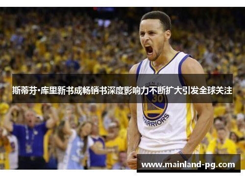 斯蒂芬·库里新书成畅销书深度影响力不断扩大引发全球关注