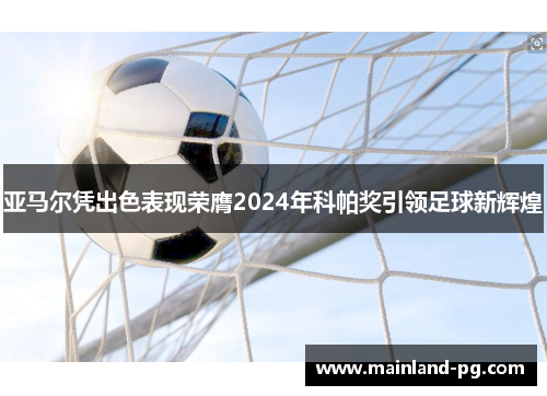 亚马尔凭出色表现荣膺2024年科帕奖引领足球新辉煌
