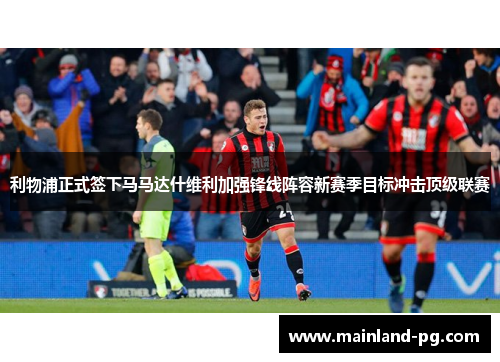 利物浦正式签下马马达什维利加强锋线阵容新赛季目标冲击顶级联赛 利物浦正式签下马马达什维利加强锋线阵容新赛季目标冲击顶级联赛