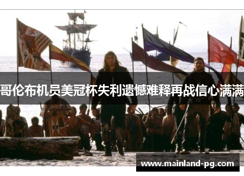 哥伦布机员美冠杯失利遗憾难释再战信心满满 哥伦布机员美冠杯失利遗憾难释再战信心满满