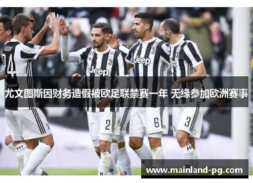 尤文图斯因财务造假被欧足联禁赛一年 无缘参加欧洲赛事 尤文图斯因财务造假被欧足联禁赛一年 无缘参加欧洲赛事