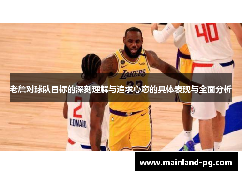 老詹对球队目标的深刻理解与追求心态的具体表现与全面分析 老詹对球队目标的深刻理解与追求心态的具体表现与全面分析