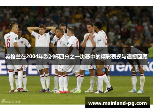 英格兰在2004年欧洲杯四分之一决赛中的精彩表现与遗憾回顾 英格兰在2004年欧洲杯四分之一决赛中的精彩表现与遗憾回顾