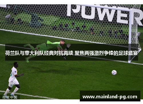 荷兰队与意大利队经典对抗再续 聚焦两强激烈争锋的足球盛宴