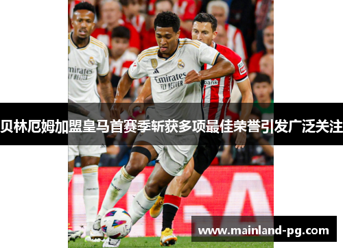 贝林厄姆加盟皇马首赛季斩获多项最佳荣誉引发广泛关注