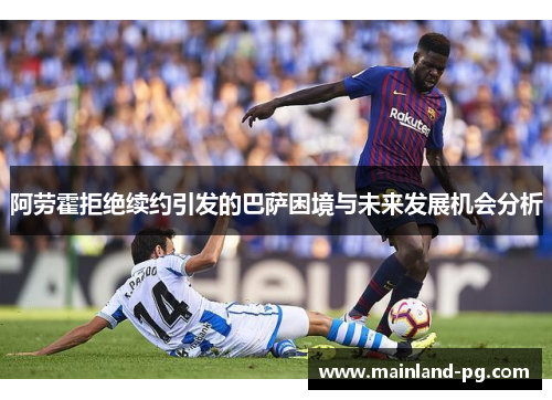 阿劳霍拒绝续约引发的巴萨困境与未来发展机会分析