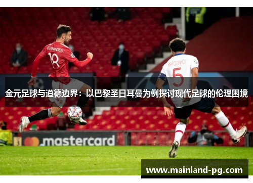金元足球与道德边界：以巴黎圣日耳曼为例探讨现代足球的伦理困境