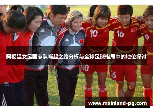 阿根廷女足国家队崛起之路分析与全球足球格局中的地位探讨
