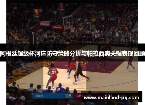 阿根廷超级杯河床防守策略分析与帕拉西奥关键表现回顾